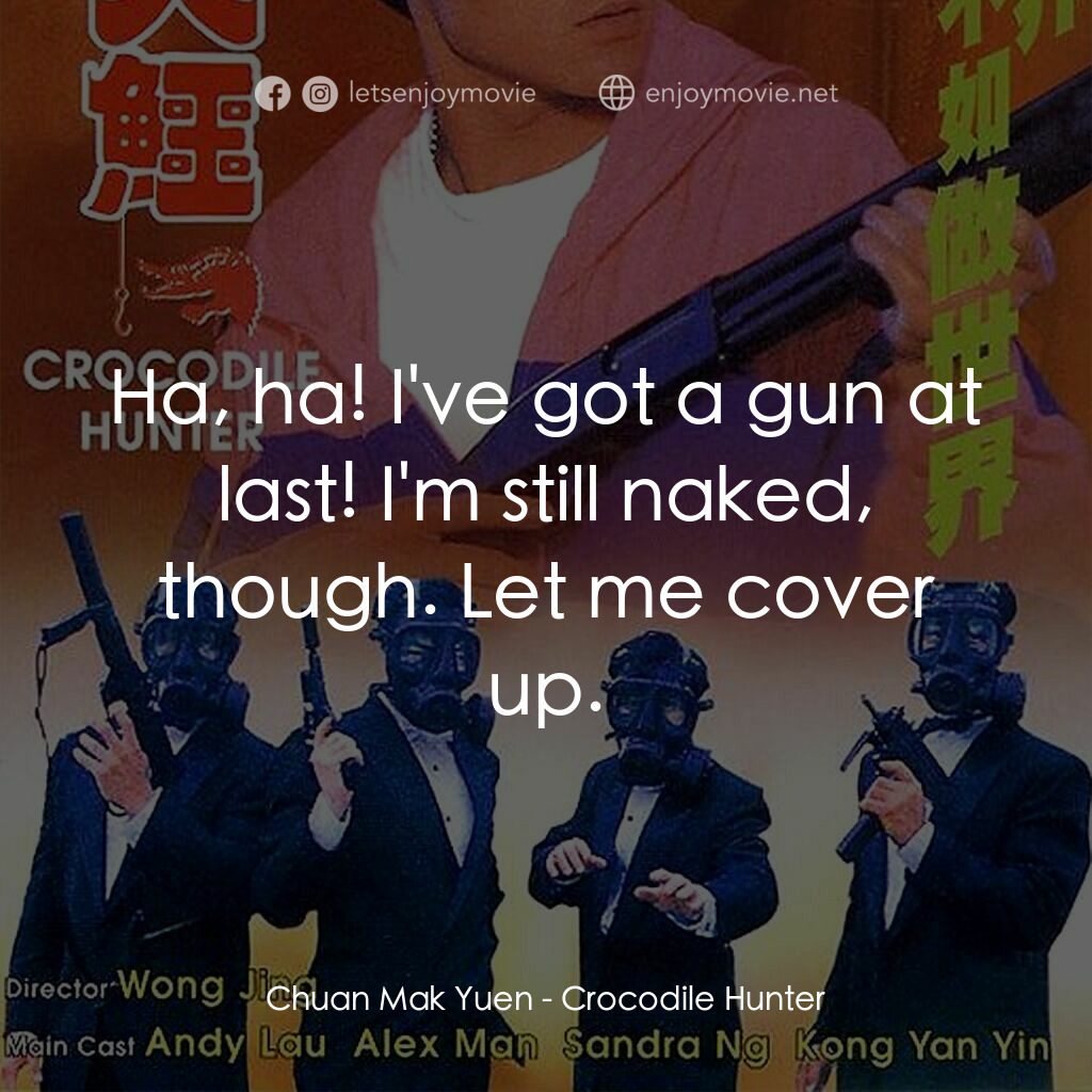 專釣大鱷電影對白：Chuan Mak Yuen:  Ha, ha! I've got a gun at last! I'm still naked, though. Let me 