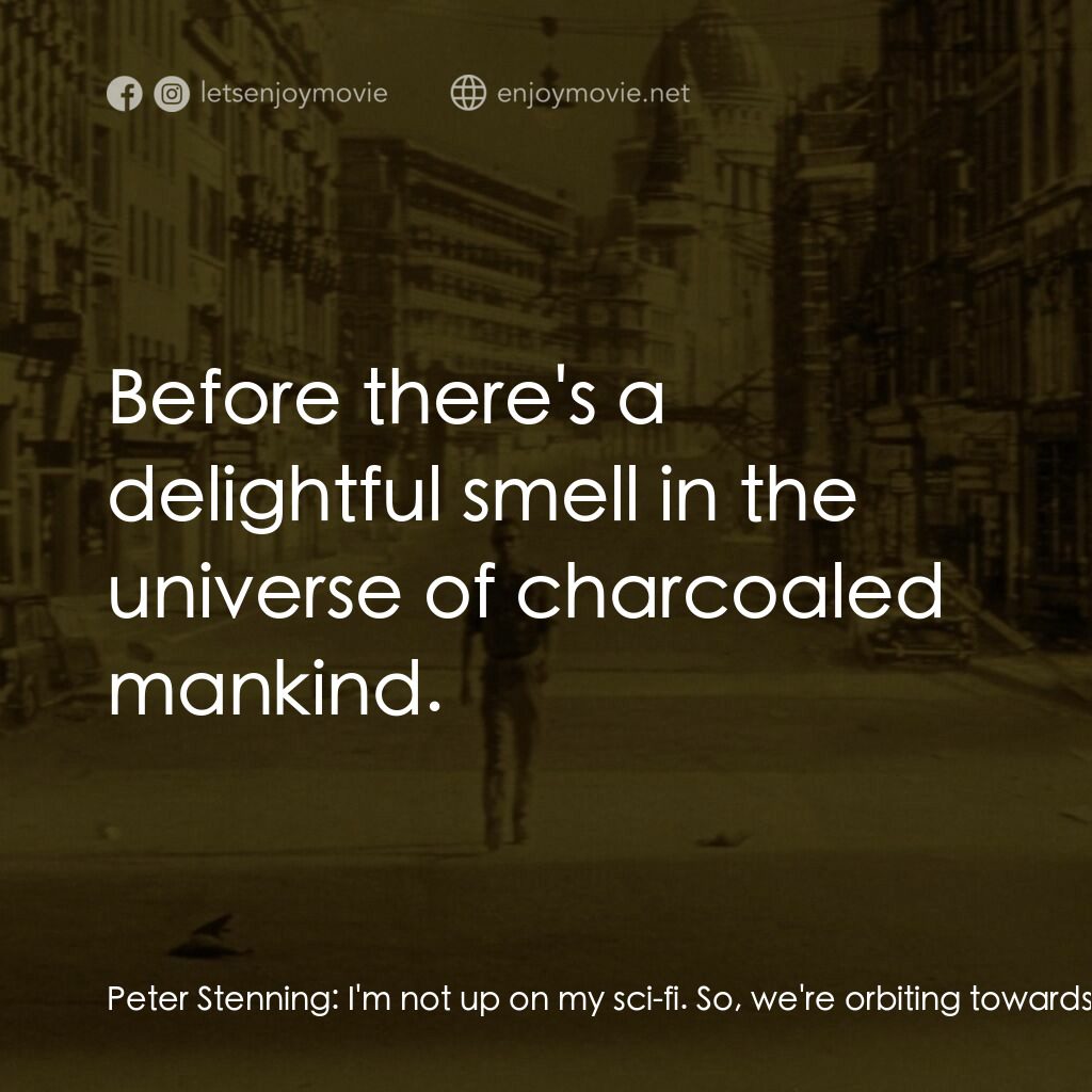 地球失火之日電影對白：Peter Stenning:  I'm not up on my sci-fi. So, we're orbiting towards the sun, but