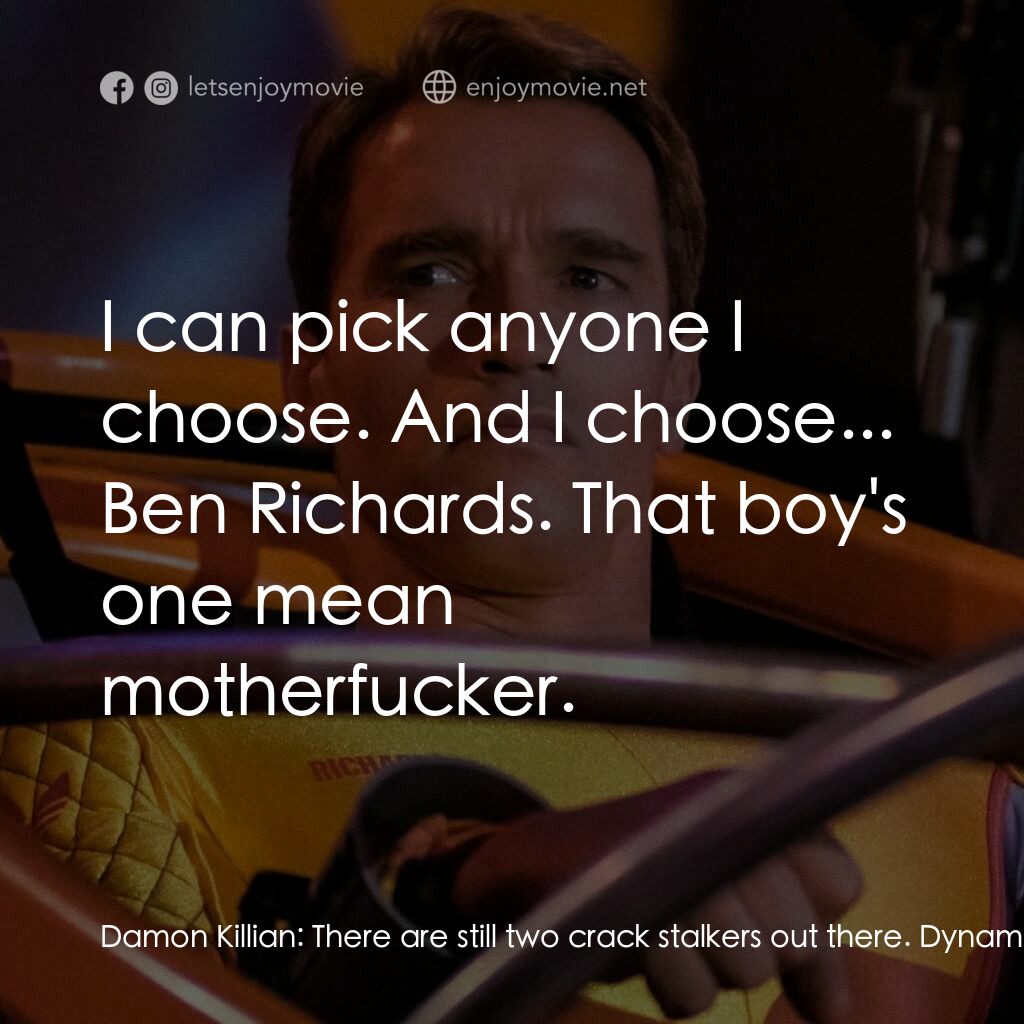 魔鬼阿諾電影對白：Damon Killian:  There are still two crack stalkers out there. Dynamo and Fireball