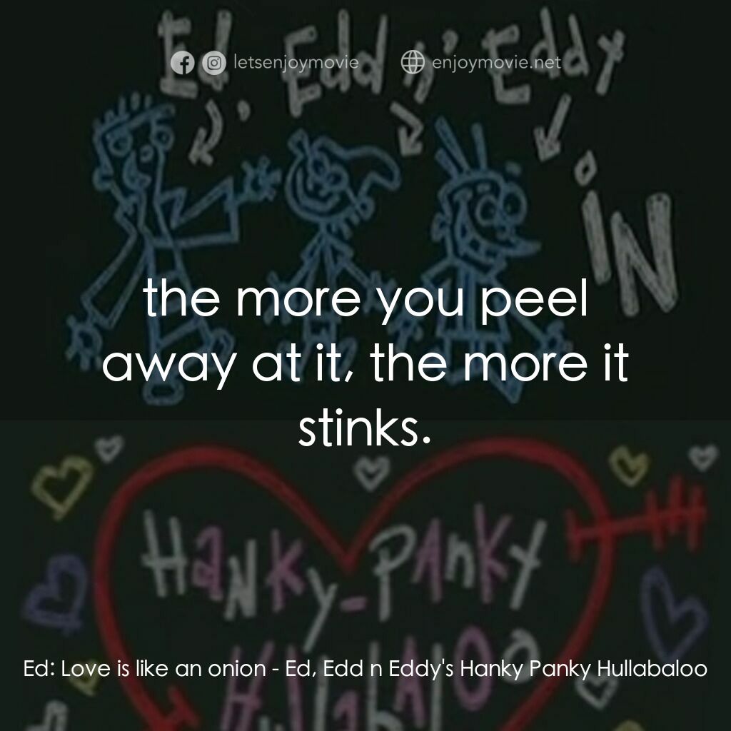 Ed, Edd n Eddy's Hanky Panky Hullabaloo電影對白：Ed:  Love is like an onion:  the more you peel away at it, the more it stinks.