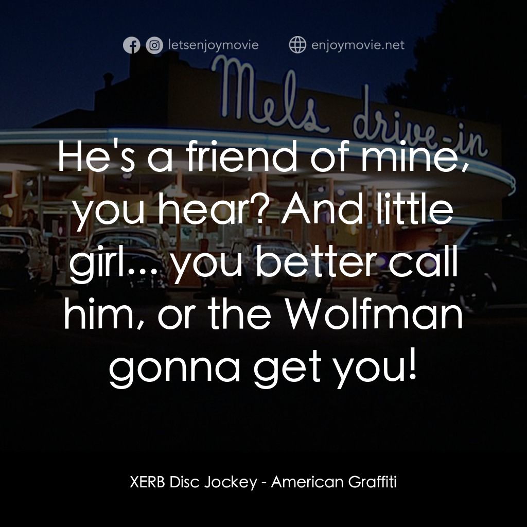 美國風情畫電影對白：XERB Disc Jockey: He's a friend of mine, you hear? And little girl... you better 