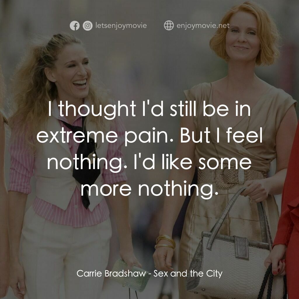 色慾都市電影對白：Carrie Bradshaw:  I thought I'd still be in extreme pain. But I feel nothing. I'd