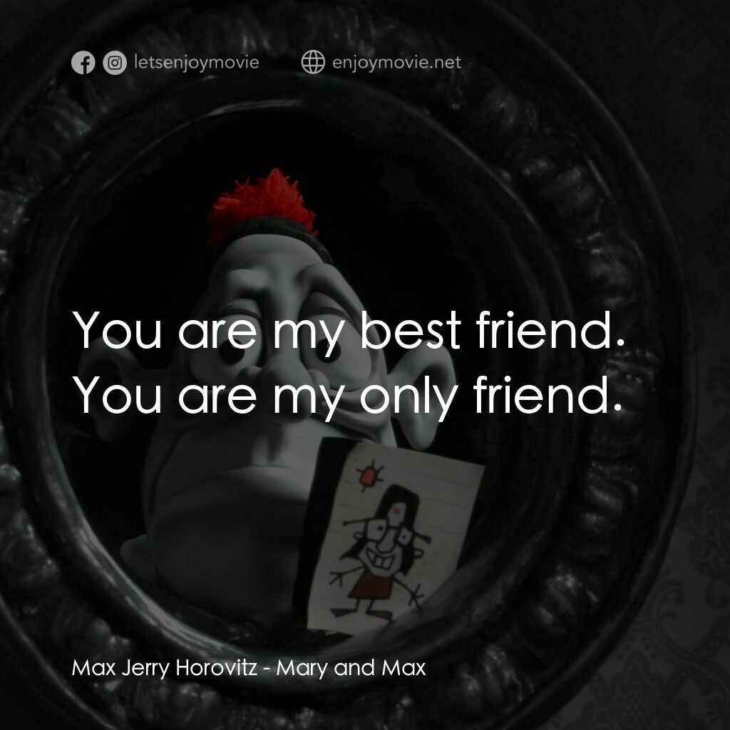 瑪麗和馬克思電影對白：Max Jerry Horovitz:  You are my best friend. You are my only friend.