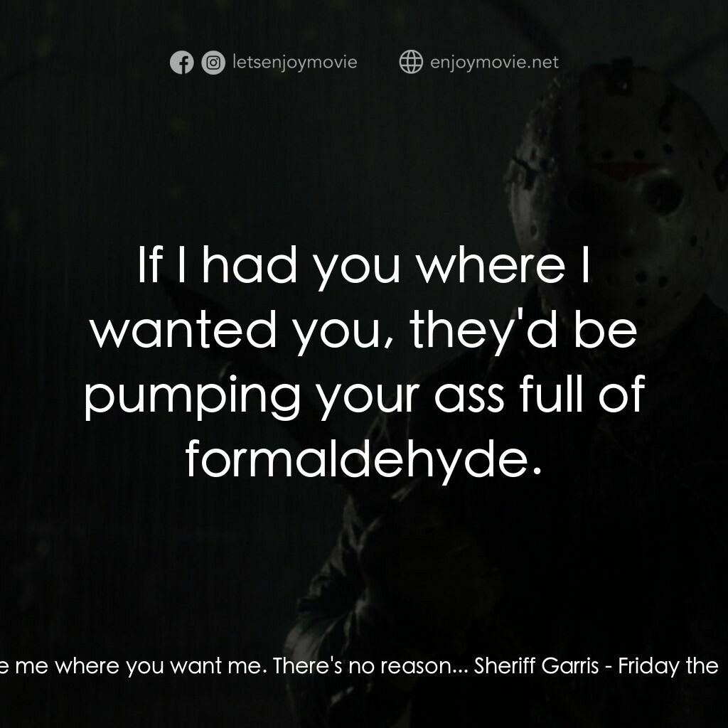 十三號星期五 6電影對白：Tommy Jarvis:  You have me where you want me. There's no reason... Sheriff Garris