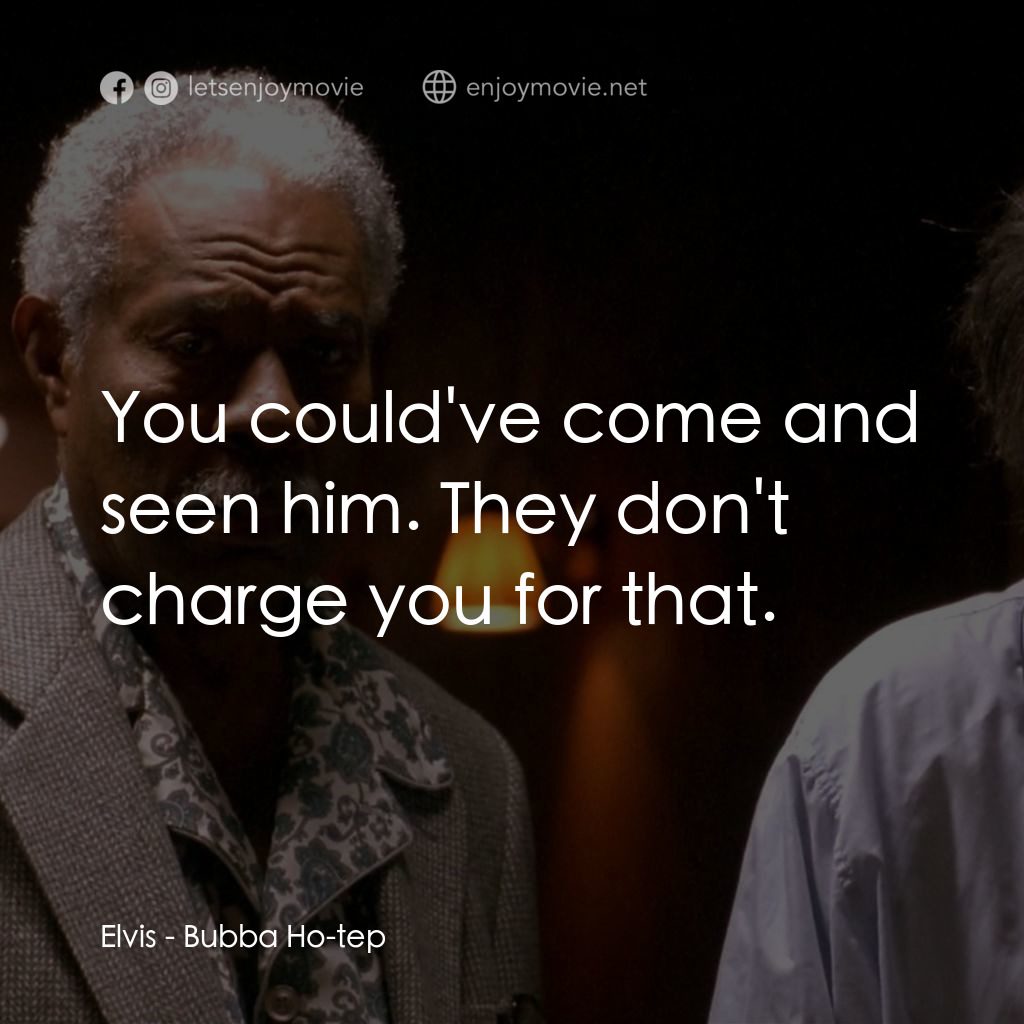 打鬼王電影對白：Elvis: You could've come and seen him. They don't charge you for that.