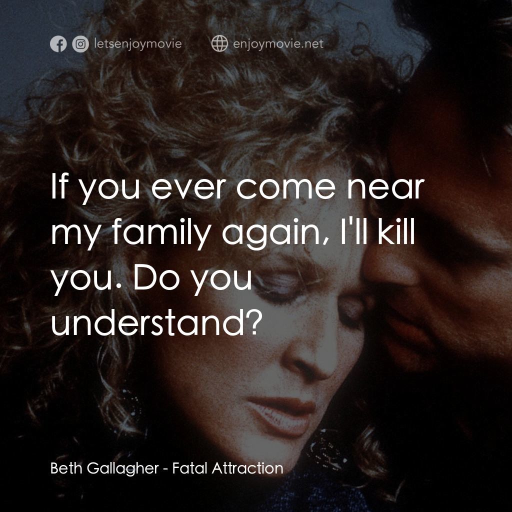 孽緣電影對白：Beth Gallagher: If you ever come near my family again, I'll kill you. Do you unde
