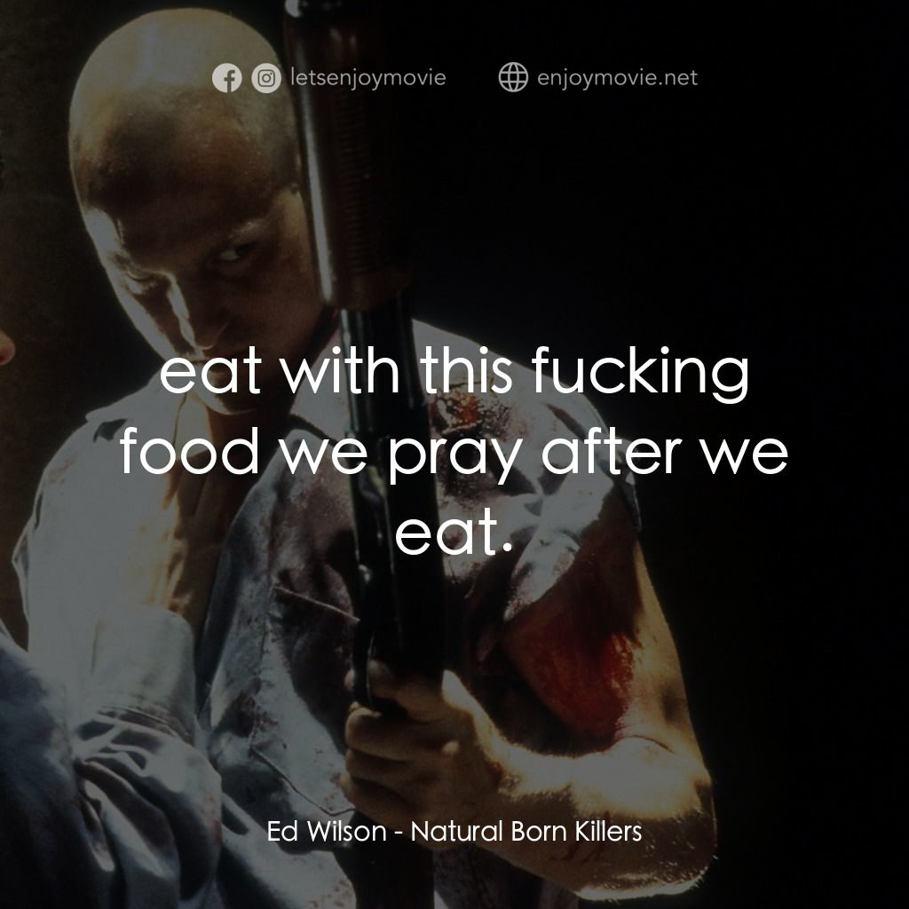 天生殺人狂電影對白：Ed Wilson: eat with this fucking food we pray after we eat.