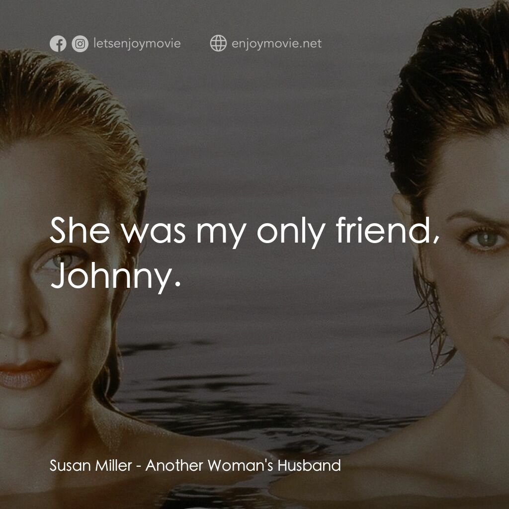 Another Woman's Husband電影對白：Susan Miller:  She was my only friend, Johnny.