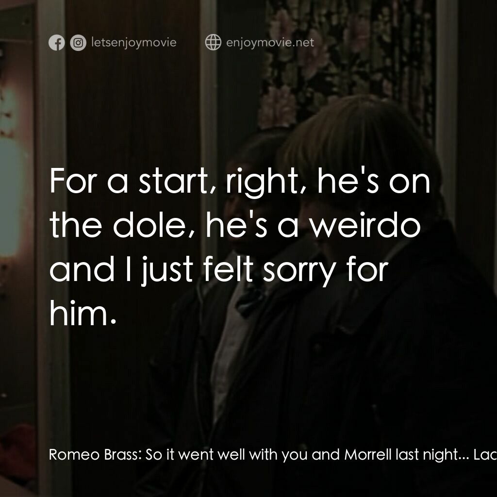 羅密歐·布拉斯的房間電影對白：Romeo Brass:  So it went well with you and Morrell last night... Ladine Brass:  N