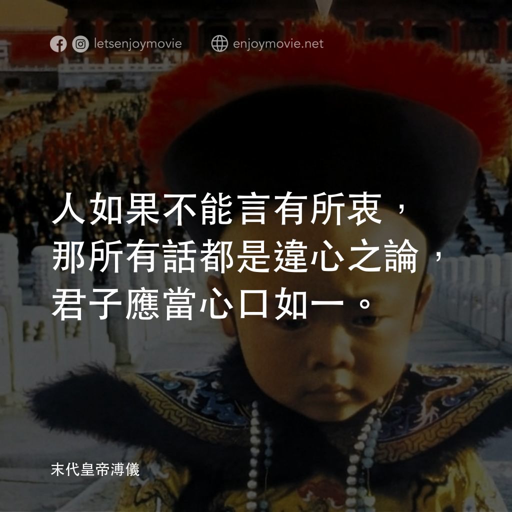 末代皇帝溥儀電影對白：人如果不能言有所衷，那所有話都是違心之論，君子應當心口如一。