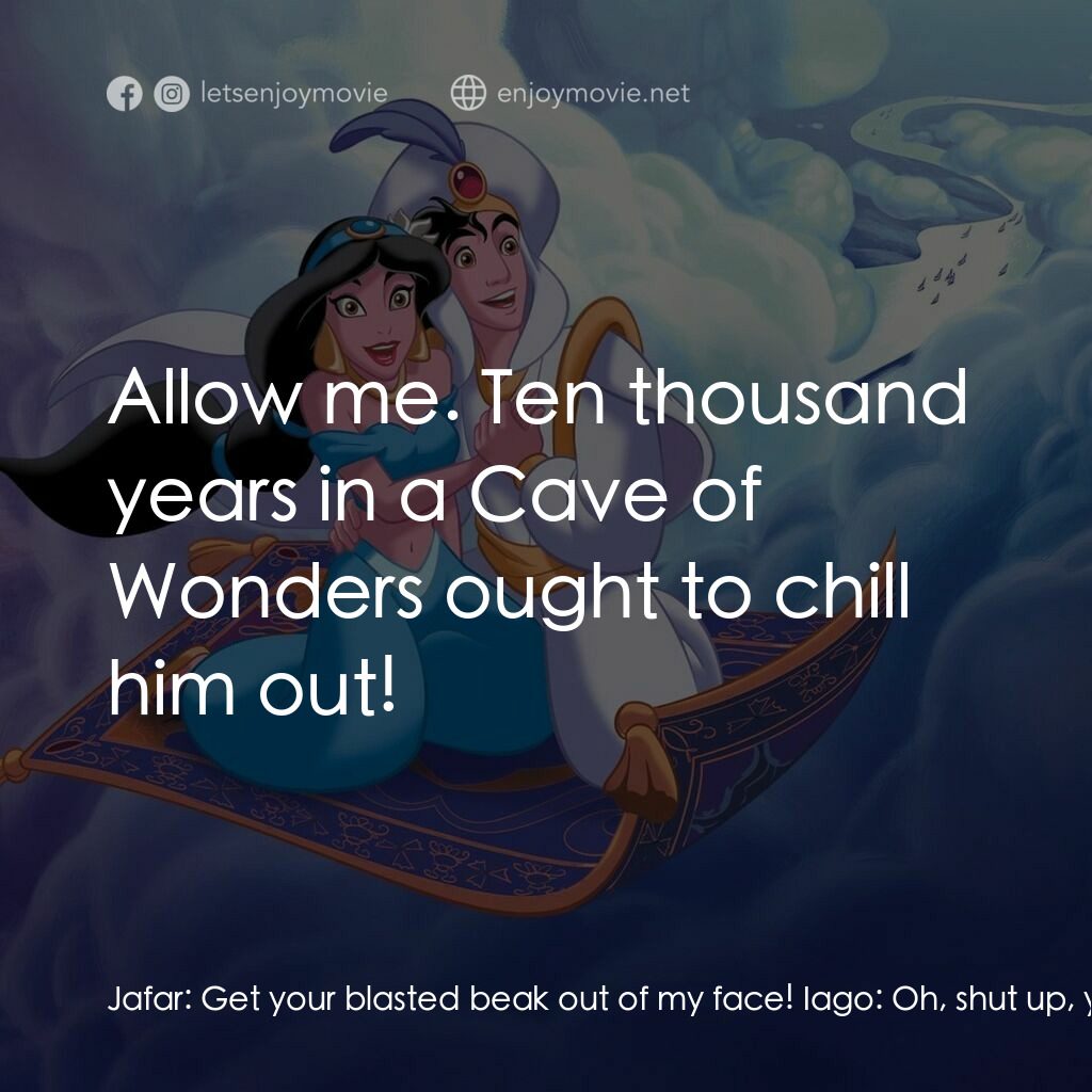 阿拉丁電影對白：Jafar:  Get your blasted beak out of my face! Iago:  Oh, shut up, you moron! Jafa