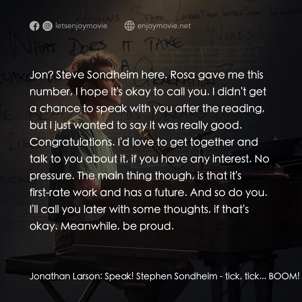 夢想期限 tick, tick...Boom!電影對白：Jonathan Larson:  Speak! Stephen Sondheim:  Jon? Steve Sondheim here. Rosa gave m