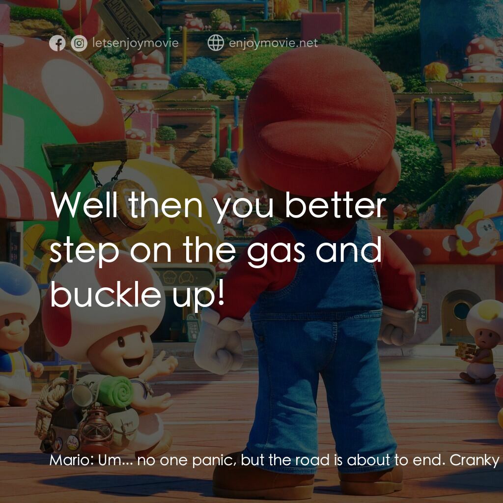 超級瑪利歐兄弟大電影電影對白：Mario:  Um... no one panic, but the road is about to end. Cranky Kong:  Well then