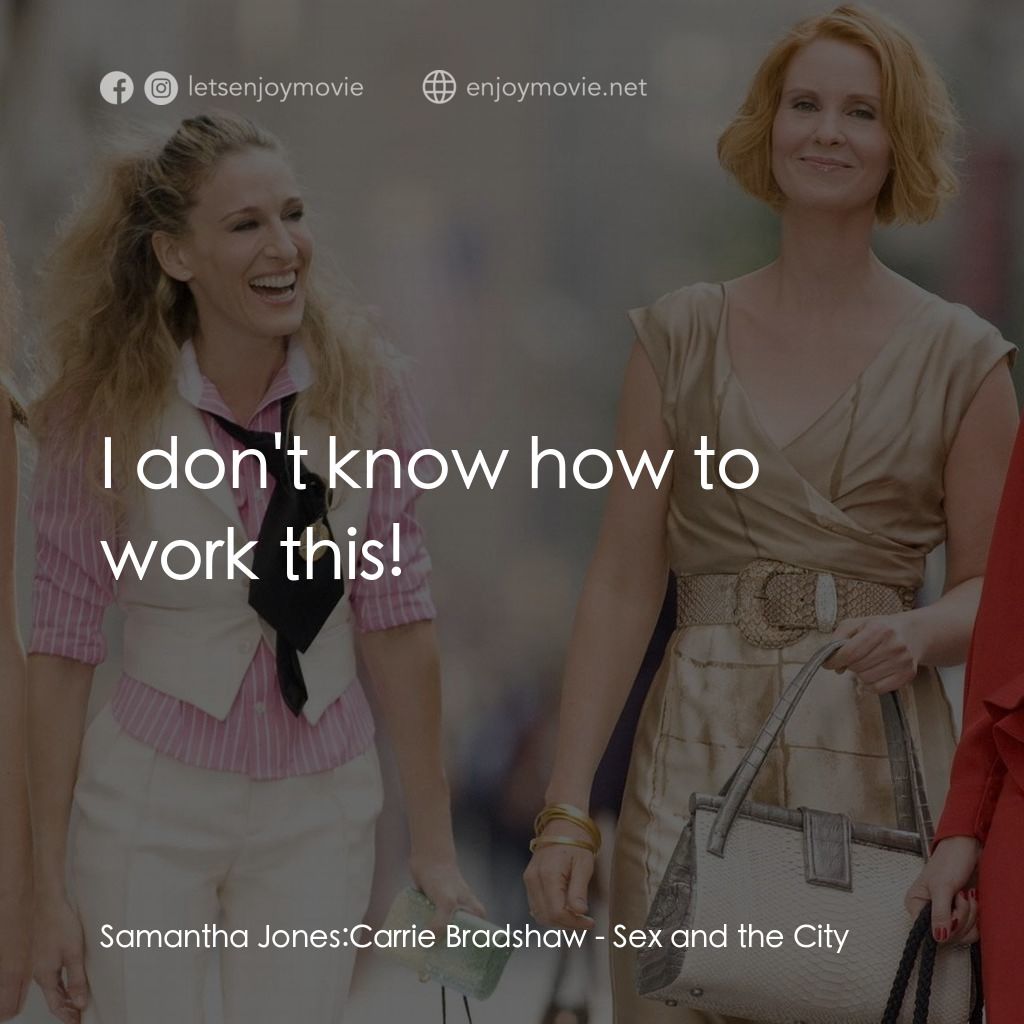 色慾都市電影對白：Samantha Jones: Carrie Bradshaw: I don't know how to work this!