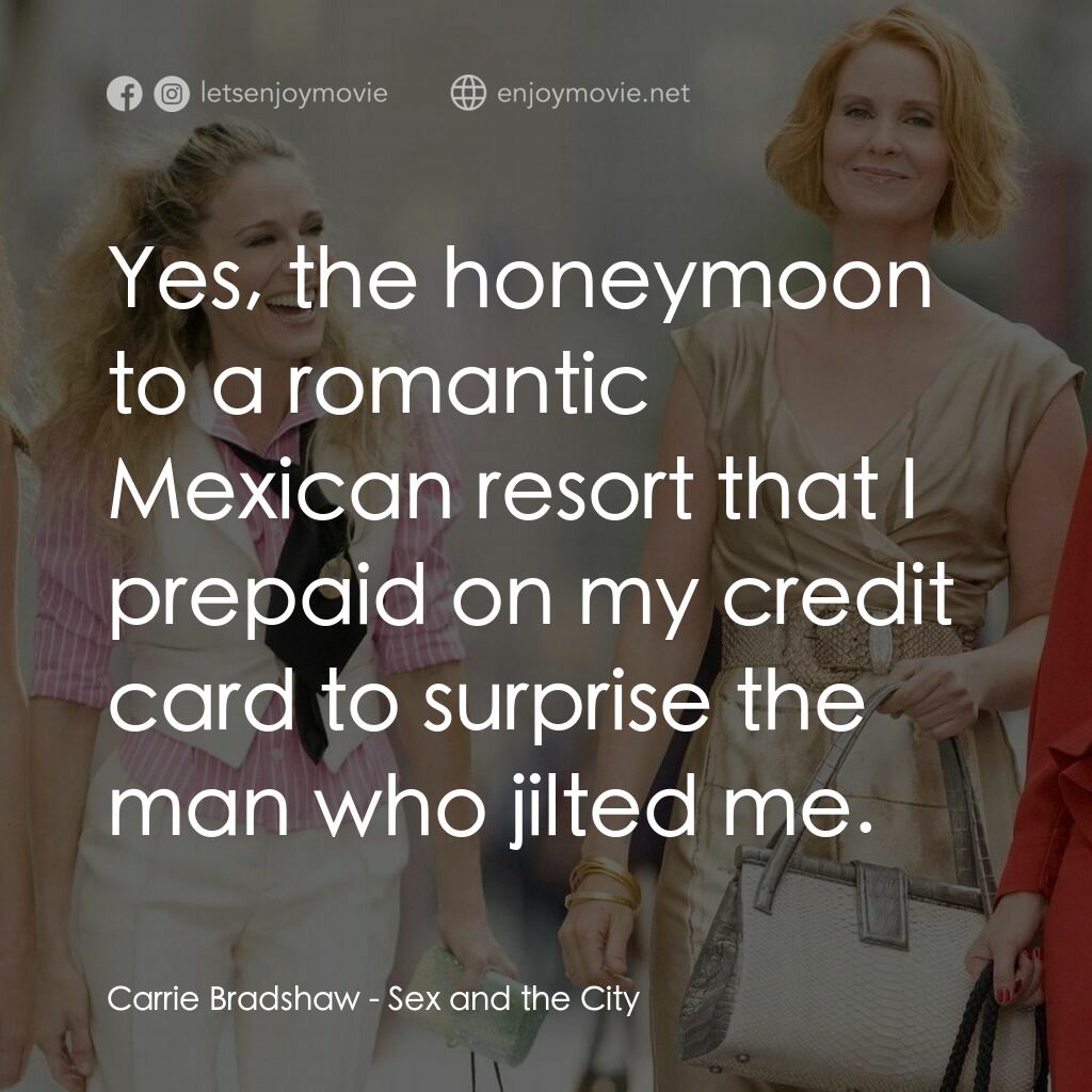 色慾都市電影對白：Carrie Bradshaw:  Yes, the honeymoon to a romantic Mexican resort that I prepaid 