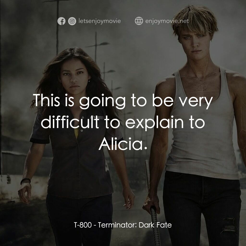 未來戰士：黑暗命運電影對白：T-800:  This is going to be very difficult to explain to Alicia.