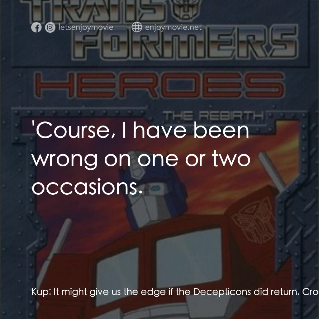 Transformers: The Rebirth電影對白：Kup:  It might give us the edge if the Decepticons did return. Crosshairs:  That'
