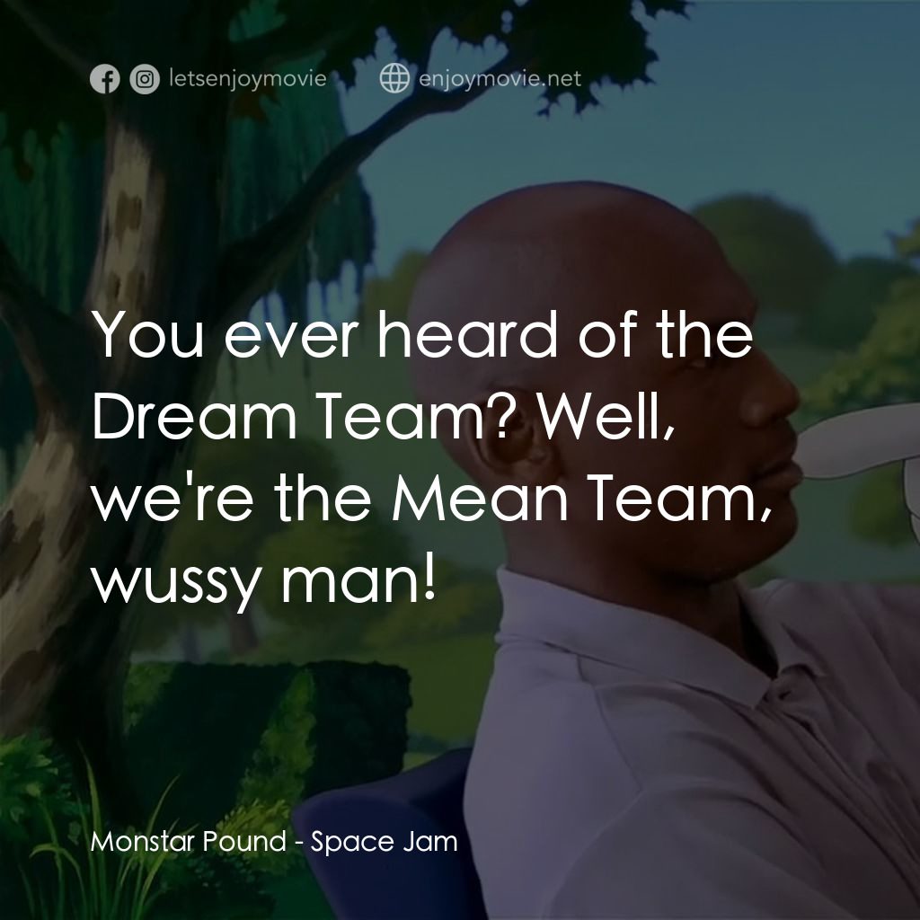 怪物奇兵電影對白：Monstar Pound: You ever heard of the Dream Team? Well, we're the Mean Team, wussy