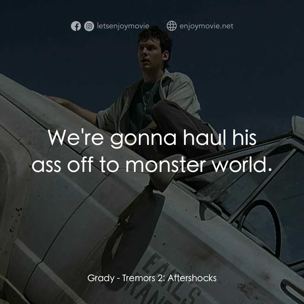 從地心竄出 2電影對白：Grady:  We're gonna haul his ass off to monster world.