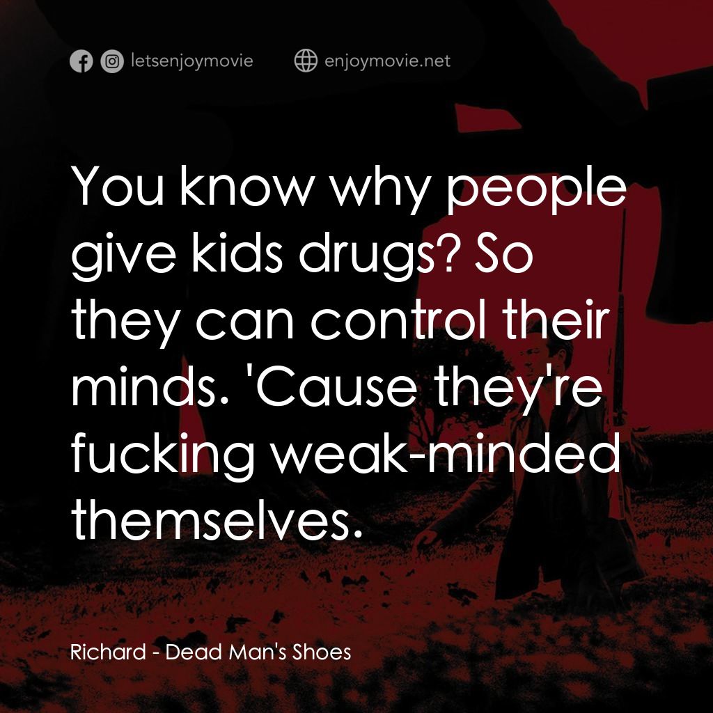 死人的鞋子電影對白：Richard: You know why people give kids drugs? So they can control their minds. 'C