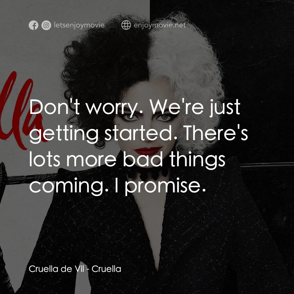 黑白魔后電影對白：Cruella de Vil: Don't worry. We're just getting started. There's lots more bad th