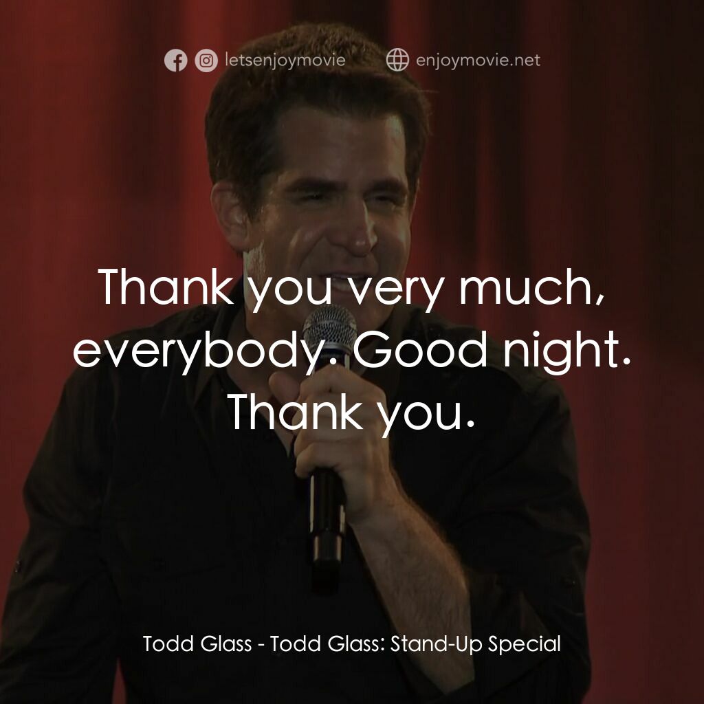 Todd Glass: Talks About Stuff電影對白：Todd Glass:  Thank you very much, everybody. Good night. Thank you.