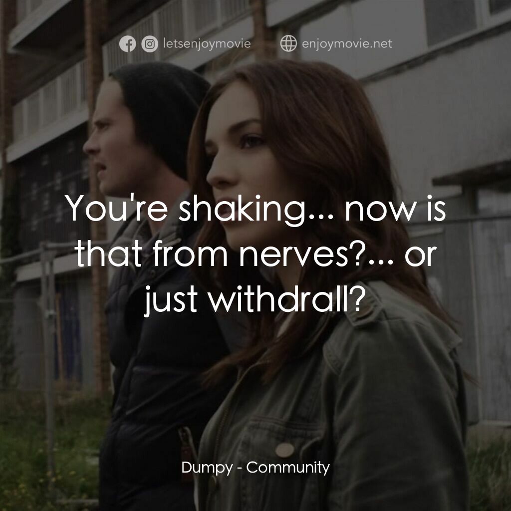 Community電影對白：Dumpy:  You're shaking... now is that from nerves?... or just withdrall?
