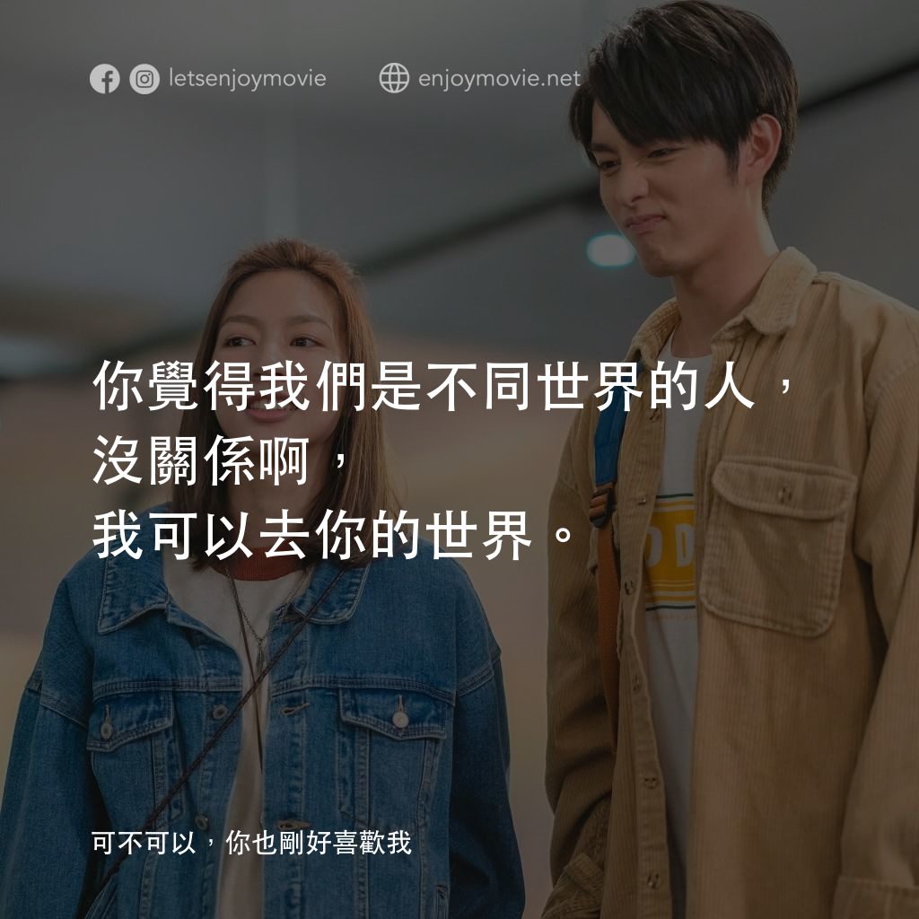 可不可以，你也剛好喜歡我電影對白：你覺得我們是不同世界的人，沒關係啊，我可以去你的世界。