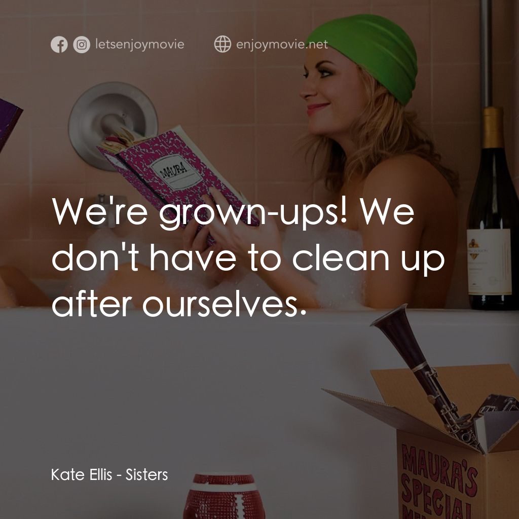 瞎趴姊妹電影對白：Kate Ellis: We're grown-ups! We don't have to clean up after ourselves.