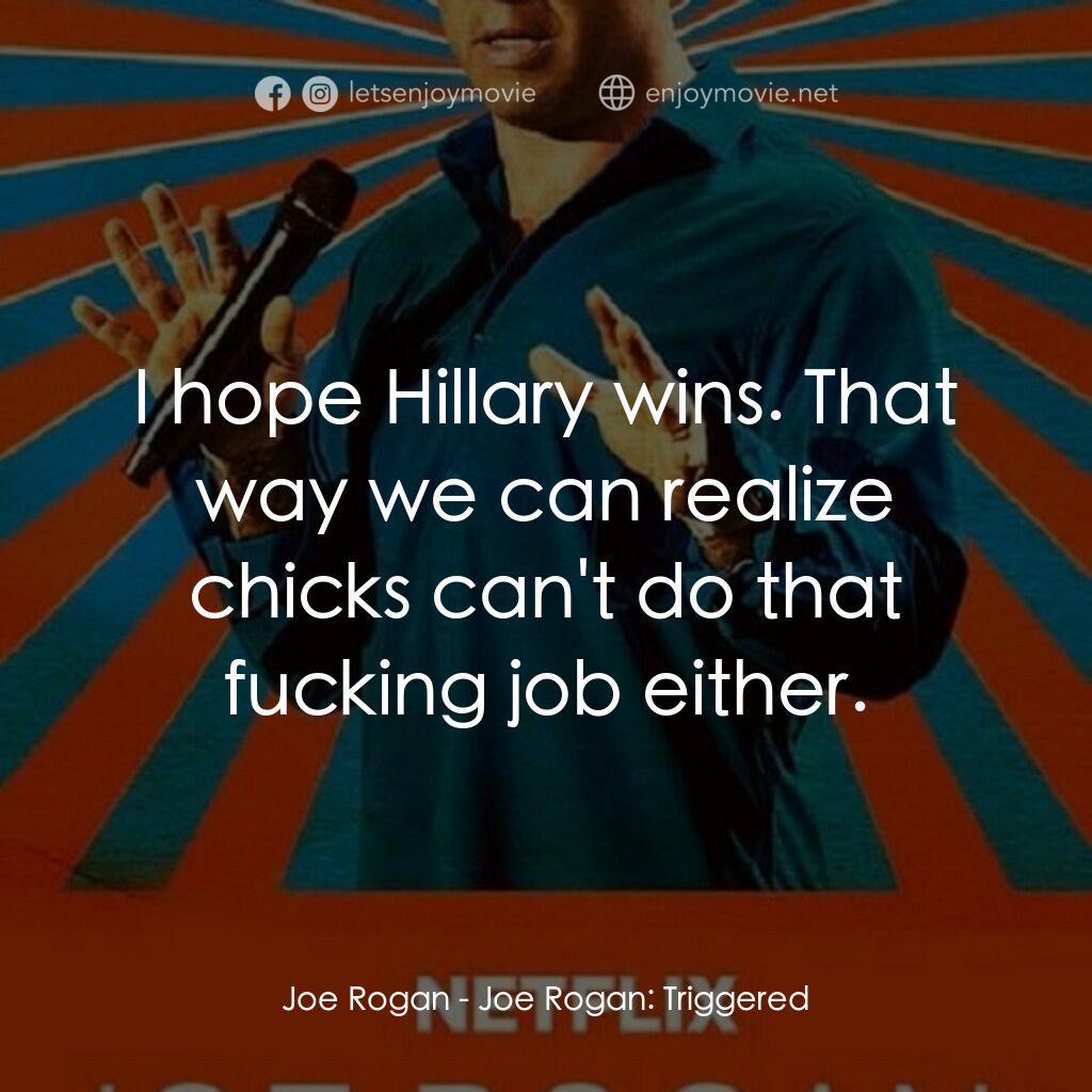 喬·羅根：話匣子大開電影對白：Joe Rogan:  I hope Hillary wins. That way we can realize chicks can't do that fuc