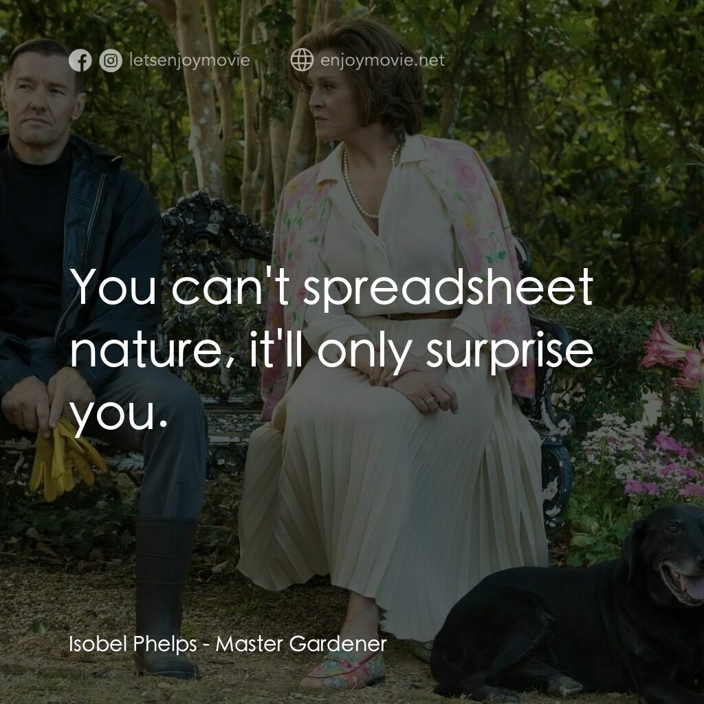 園藝大師電影對白：Isobel Phelps:  You can't spreadsheet nature, it'll only surprise you.