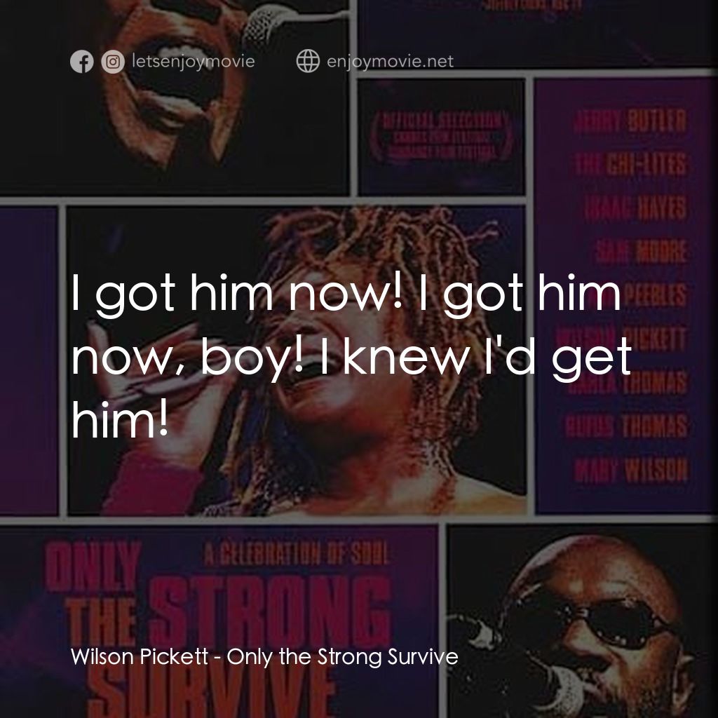 Only the Strong Survive經典對白：Wilson Pickett: I got him now! I got him now, boy! I knew I'd get him!