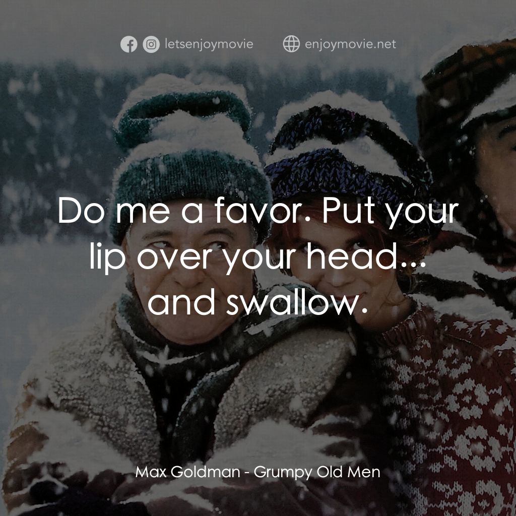 鬥氣老頑童電影對白：Max Goldman: Do me a favor. Put your lip over your head... and swallow.