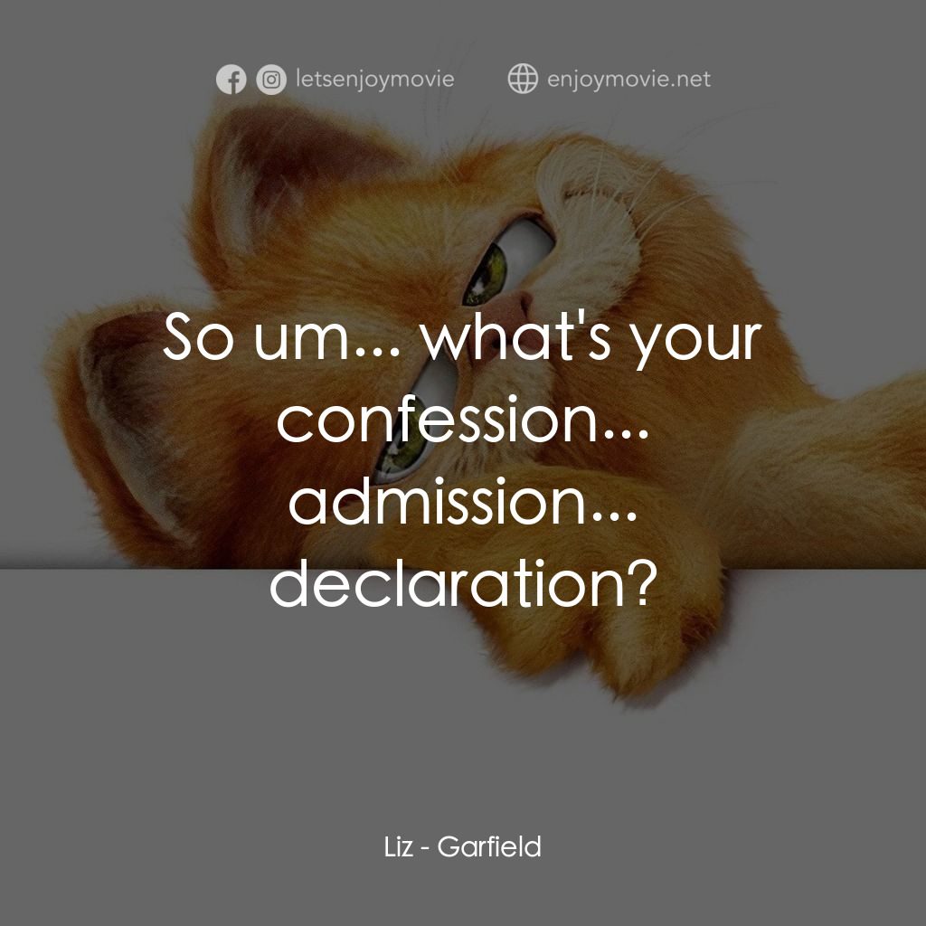 加菲貓電影對白：Liz: So um... what's your confession... admission... declaration?