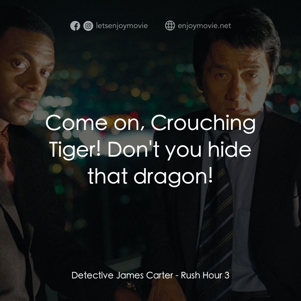 尖峰時刻 3電影對白：Detective James Carter: Come on, Crouching Tiger! Don't you hide that dragon!