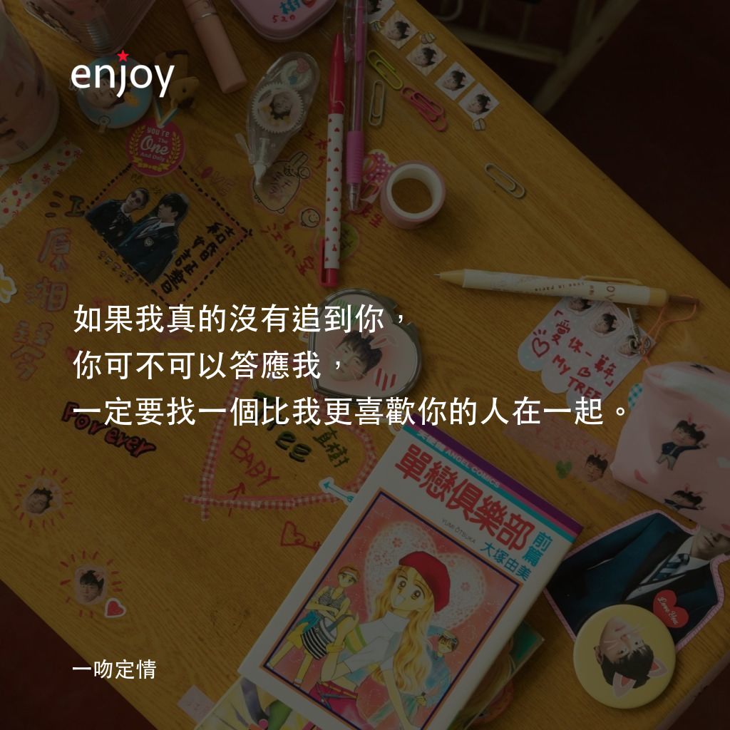 《一吻定情》經典台詞：如果我真的沒有追到你，你可不可以答應我，一定要找一個比我更喜歡你的人在一起。