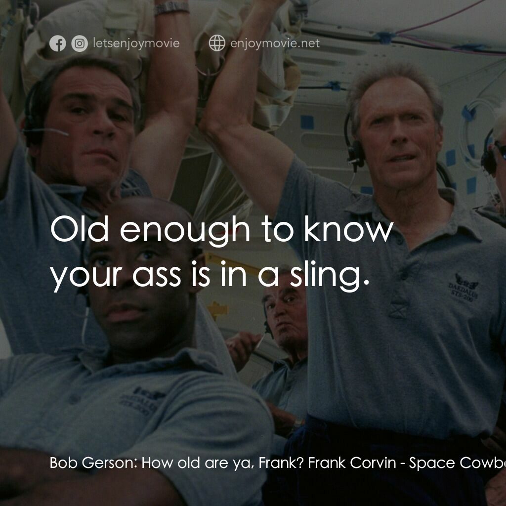 太空大哥大電影對白：Bob Gerson:  How old are ya, Frank? Frank Corvin:  Old enough to know your ass is