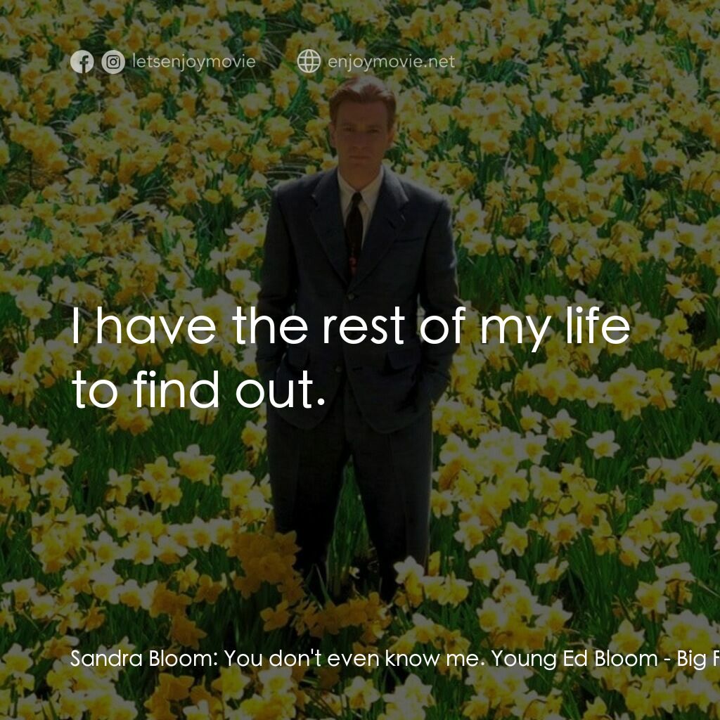 大智若魚電影對白：Sandra Bloom:  You don't even know me. Young Ed Bloom:  I have the rest of my lif