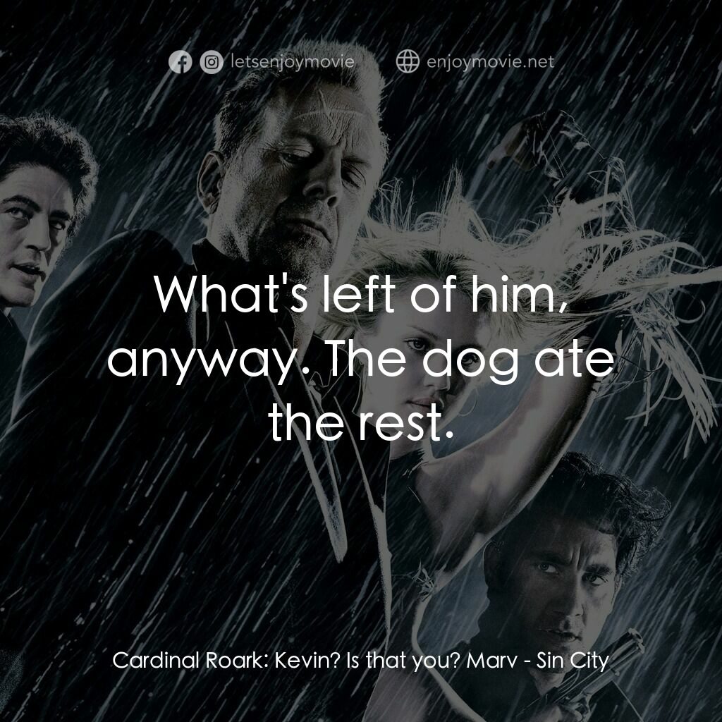 罪惡城電影對白：Cardinal Roark:  Kevin? Is that you? Marv:  What's left of him, anyway. The dog a