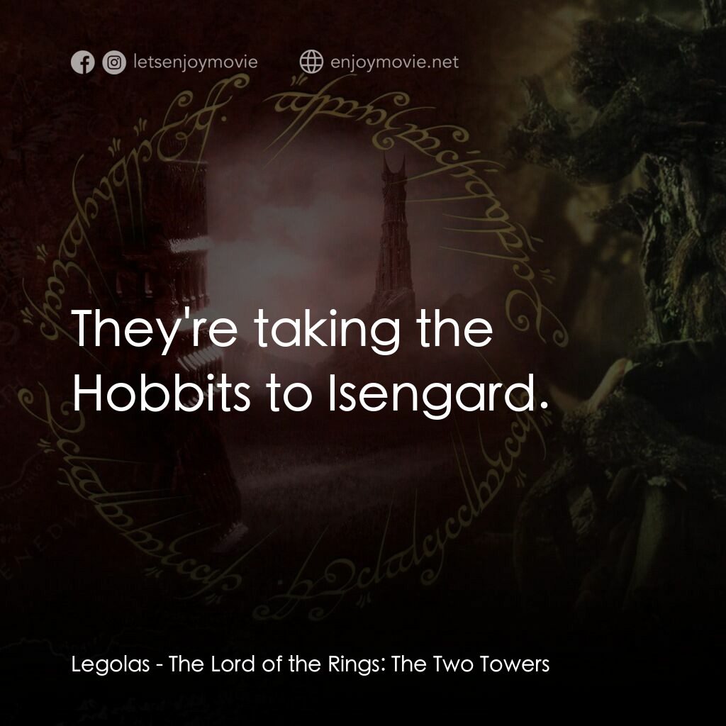 魔戒二部曲：雙城奇謀電影對白：Legolas:  They're taking the Hobbits to Isengard.