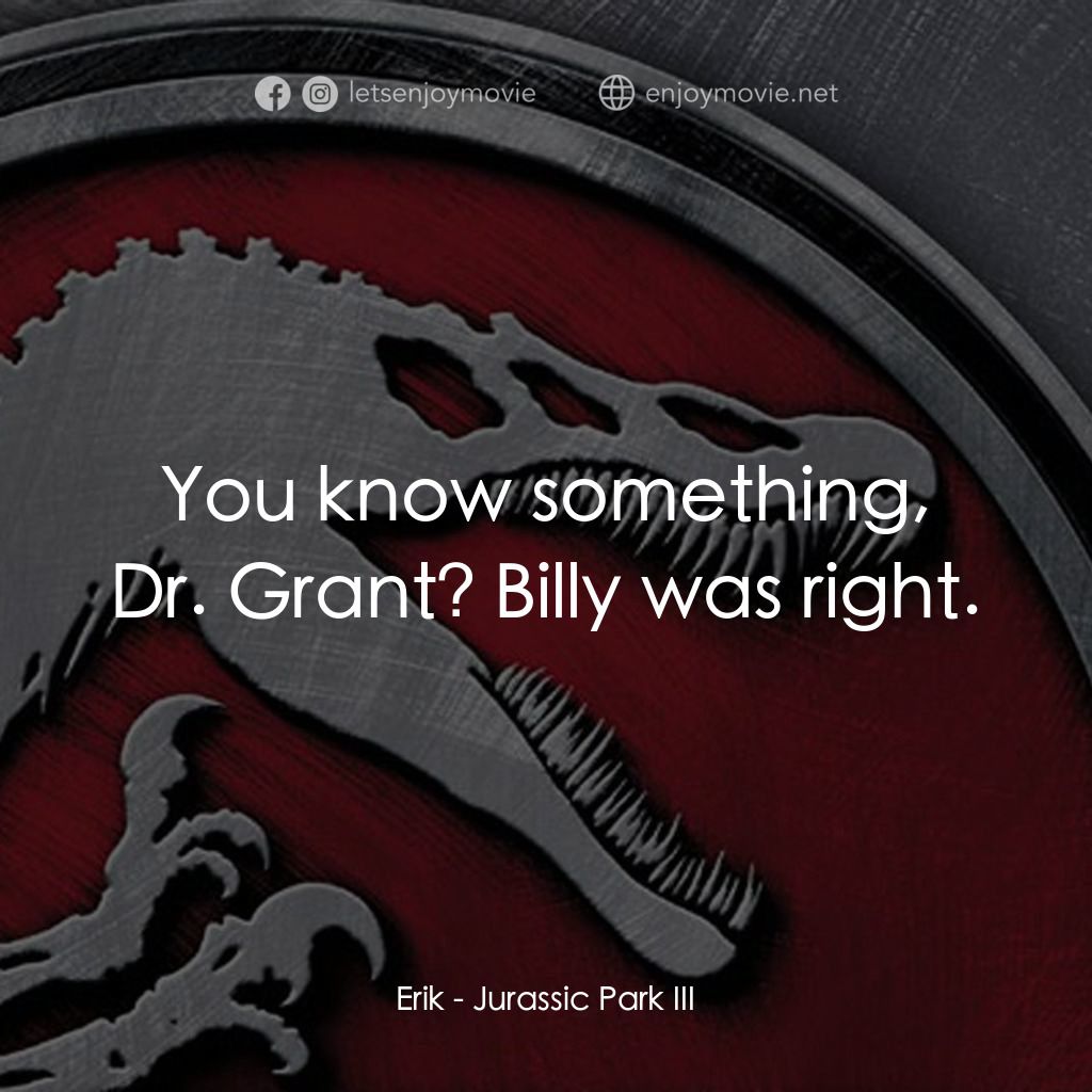 侏羅紀公園 3電影對白：Erik: You know something, Dr. Grant? Billy was right.