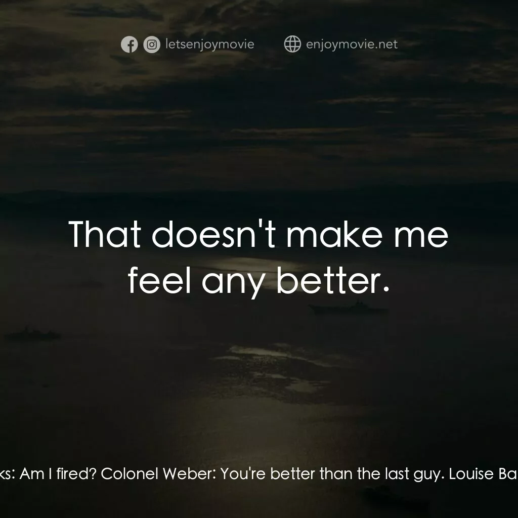 異星入境電影對白：Louise Banks:  Am I fired? Colonel Weber:  You're better than the last guy. Louis