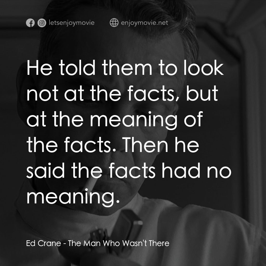 缺席的男人經典對白：Ed Crane: He told them to look not at the facts, but at the meaning of the facts. Then he said the fa