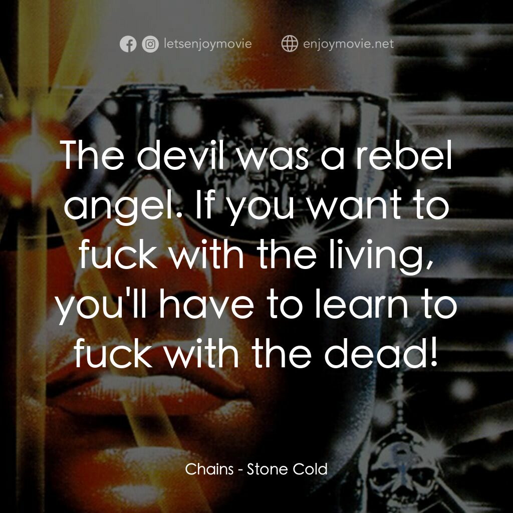 九反威龍電影對白：Chains:  The devil was a rebel angel. If you want to fuck with the living, you'll