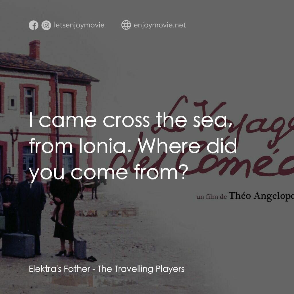 流浪藝人電影對白：Elektra's Father:  I came cross the sea, from Ionia. Where did you come from?