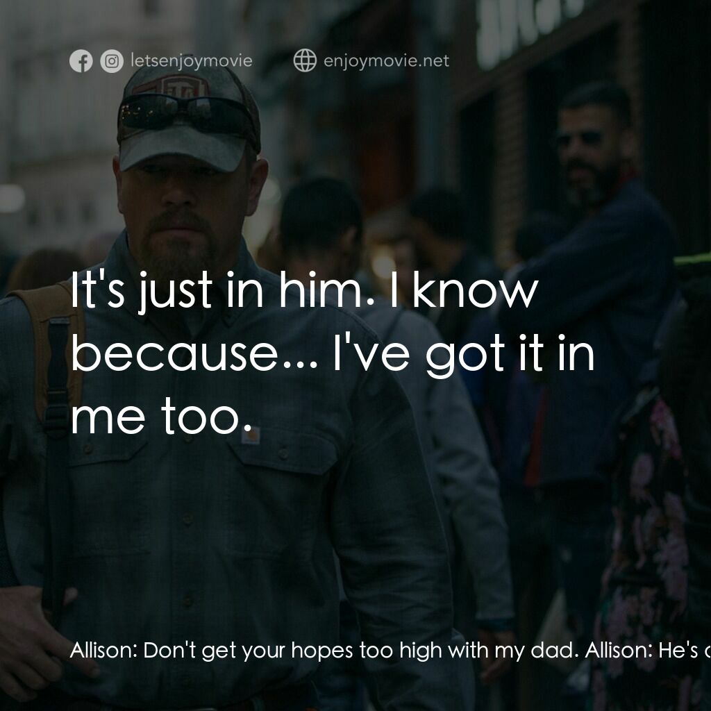 止水電影對白：Allison:  Don't get your hopes too high with my dad. Allison:  He's a fuck-up. Al