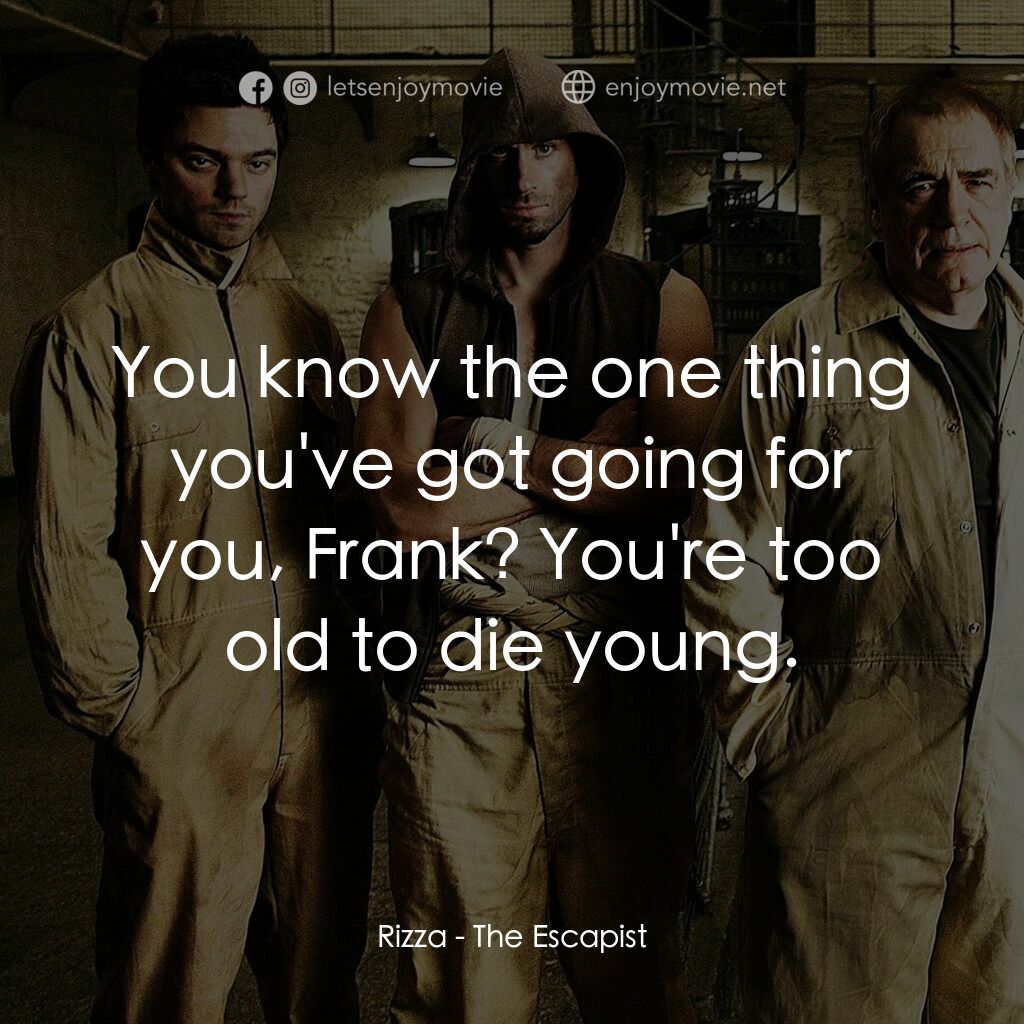 逃獄電影對白：Rizza:  You know the one thing you've got going for you, Frank? You're too old to