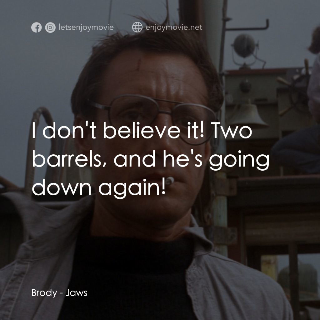 大白鯊電影對白：Brody: I don't believe it! Two barrels, and he's going down again!