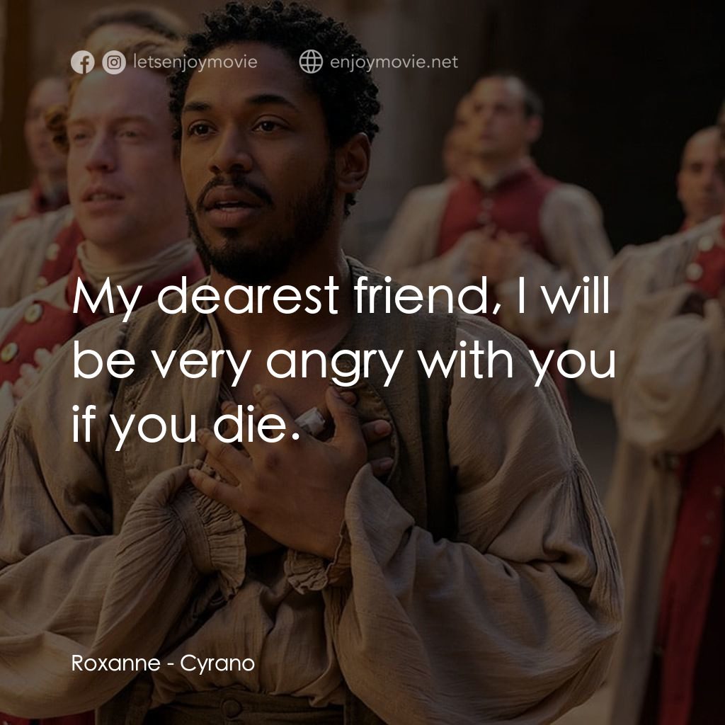 情聖西哈諾經典對白：Roxanne: My dearest friend, I will be very angry with you if you die.