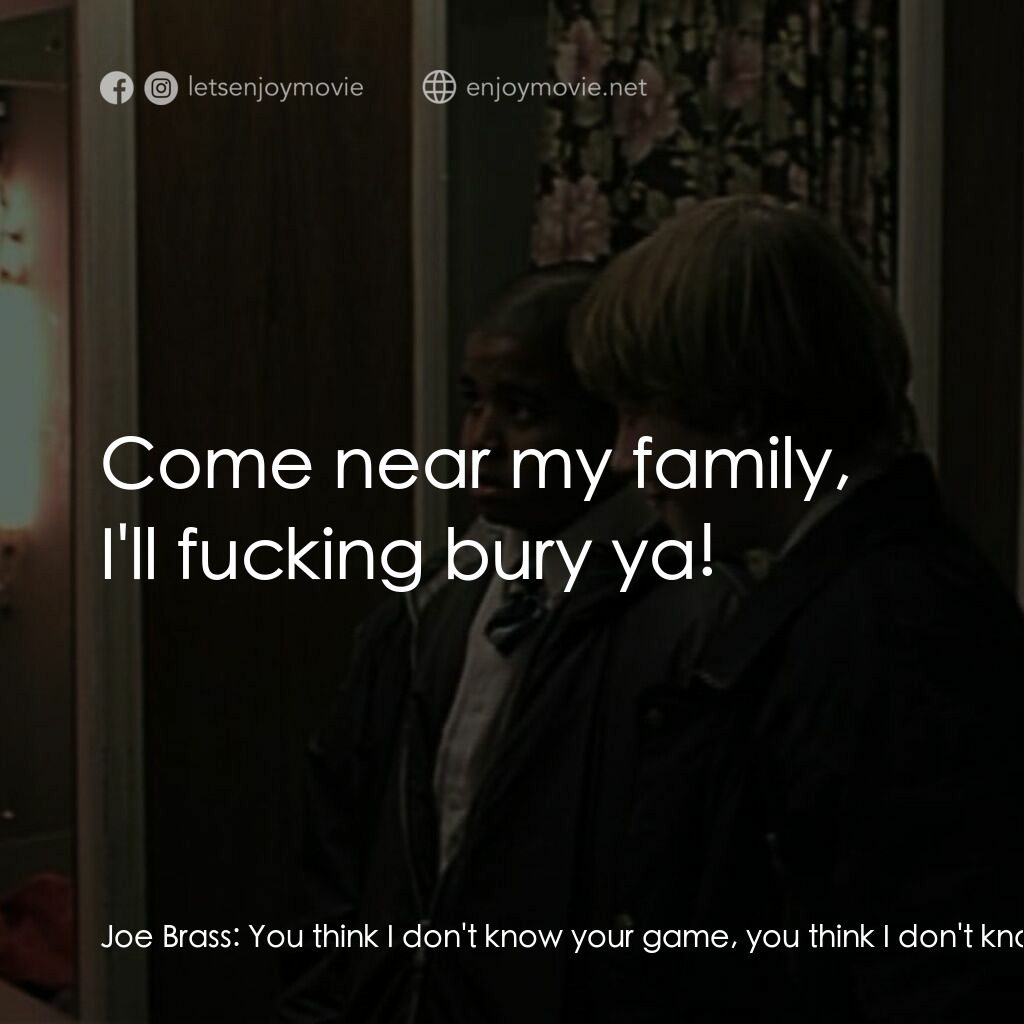 羅密歐·布拉斯的房間電影對白：Joe Brass:  You think I don't know your game, you think I don't know your game, a